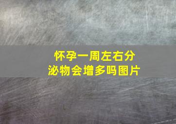 怀孕一周左右分泌物会增多吗图片