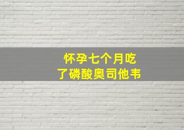 怀孕七个月吃了磷酸奥司他韦