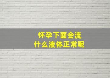 怀孕下面会流什么液体正常呢