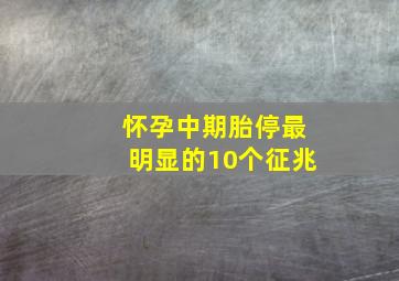 怀孕中期胎停最明显的10个征兆