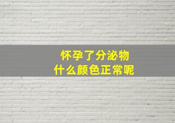 怀孕了分泌物什么颜色正常呢