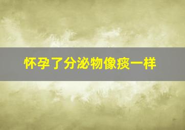 怀孕了分泌物像痰一样