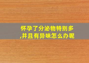 怀孕了分泌物特别多,并且有异味怎么办呢