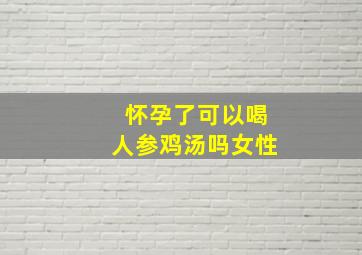 怀孕了可以喝人参鸡汤吗女性