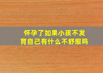 怀孕了如果小孩不发育自己有什么不舒服吗