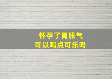 怀孕了胃胀气可以喝点可乐吗