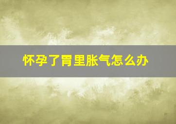 怀孕了胃里胀气怎么办