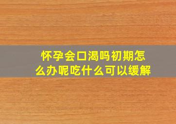 怀孕会口渴吗初期怎么办呢吃什么可以缓解