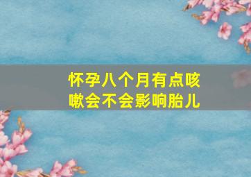 怀孕八个月有点咳嗽会不会影响胎儿