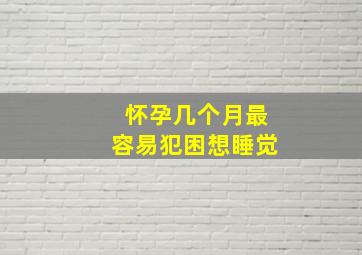 怀孕几个月最容易犯困想睡觉