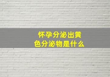 怀孕分泌出黄色分泌物是什么