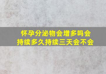 怀孕分泌物会增多吗会持续多久持续三天会不会