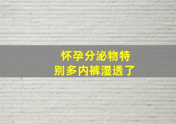 怀孕分泌物特别多内裤湿透了