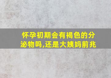 怀孕初期会有褐色的分泌物吗,还是大姨妈前兆