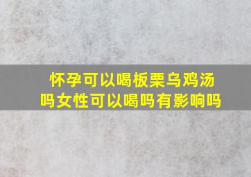 怀孕可以喝板栗乌鸡汤吗女性可以喝吗有影响吗