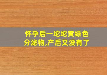 怀孕后一坨坨黄绿色分泌物,产后又没有了