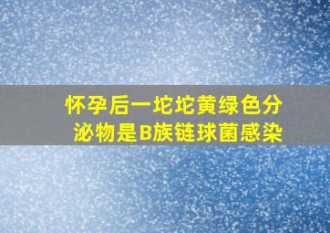 怀孕后一坨坨黄绿色分泌物是B族链球菌感染