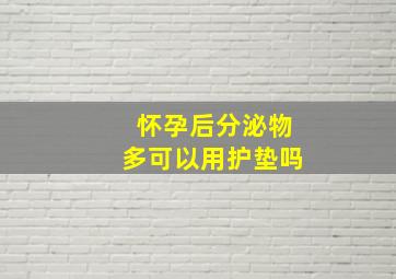 怀孕后分泌物多可以用护垫吗