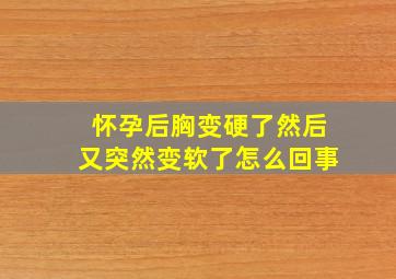 怀孕后胸变硬了然后又突然变软了怎么回事