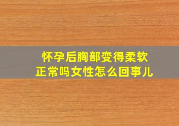 怀孕后胸部变得柔软正常吗女性怎么回事儿