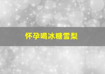 怀孕喝冰糖雪梨