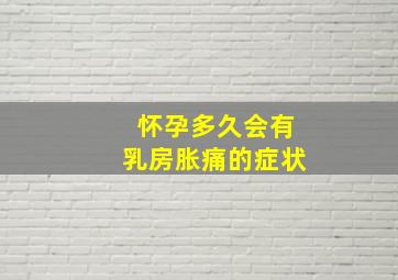 怀孕多久会有乳房胀痛的症状