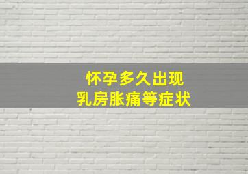 怀孕多久出现乳房胀痛等症状