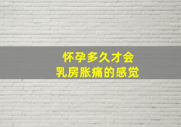 怀孕多久才会乳房胀痛的感觉