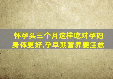 怀孕头三个月这样吃对孕妇身体更好,孕早期营养要注意