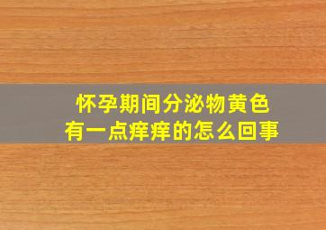 怀孕期间分泌物黄色有一点痒痒的怎么回事