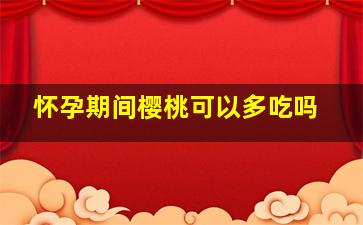 怀孕期间樱桃可以多吃吗