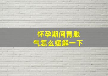 怀孕期间胃胀气怎么缓解一下