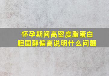 怀孕期间高密度脂蛋白胆固醇偏高说明什么问题