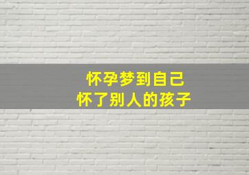 怀孕梦到自己怀了别人的孩子