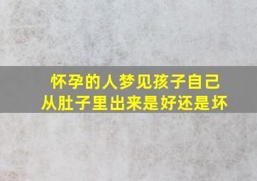 怀孕的人梦见孩子自己从肚子里出来是好还是坏