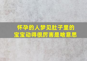 怀孕的人梦见肚子里的宝宝动得很厉害是啥意思