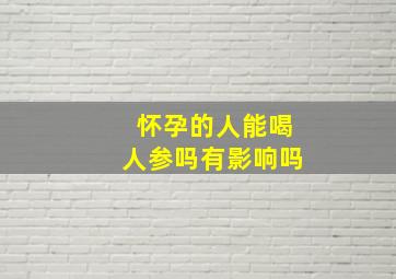 怀孕的人能喝人参吗有影响吗