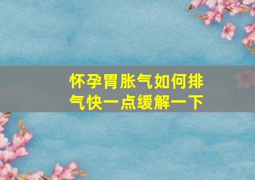 怀孕胃胀气如何排气快一点缓解一下