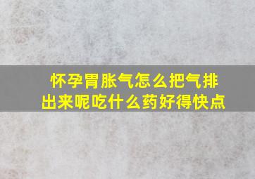 怀孕胃胀气怎么把气排出来呢吃什么药好得快点