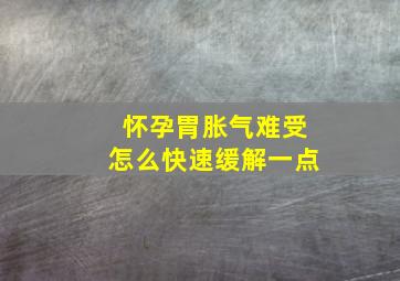 怀孕胃胀气难受怎么快速缓解一点