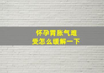 怀孕胃胀气难受怎么缓解一下