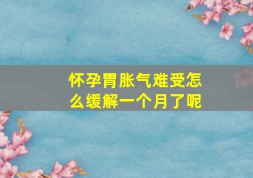 怀孕胃胀气难受怎么缓解一个月了呢