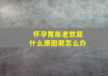 怀孕胃胀老放屁什么原因呢怎么办