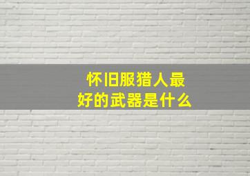 怀旧服猎人最好的武器是什么