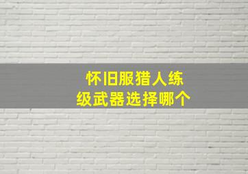 怀旧服猎人练级武器选择哪个