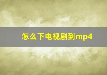 怎么下电视剧到mp4