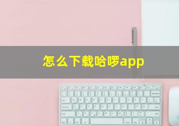 怎么下载哈啰app