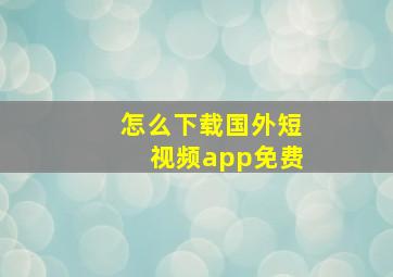 怎么下载国外短视频app免费