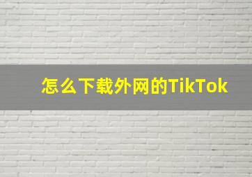 怎么下载外网的TikTok