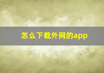 怎么下载外网的app